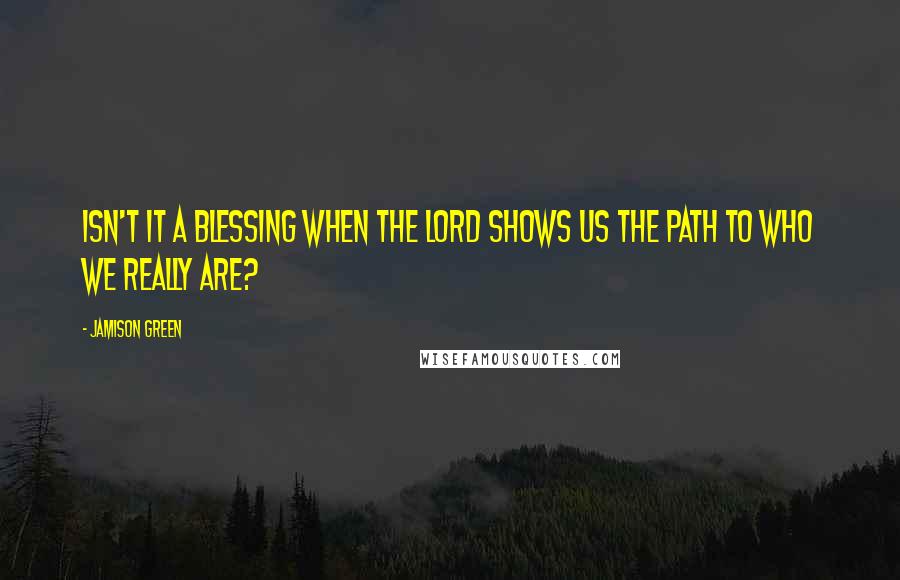 Jamison Green Quotes: Isn't it a blessing when the Lord shows us the path to who we really are?