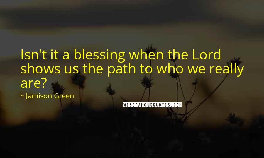 Jamison Green Quotes: Isn't it a blessing when the Lord shows us the path to who we really are?