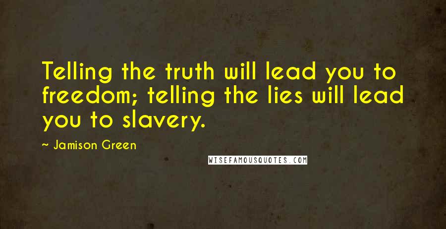 Jamison Green Quotes: Telling the truth will lead you to freedom; telling the lies will lead you to slavery.