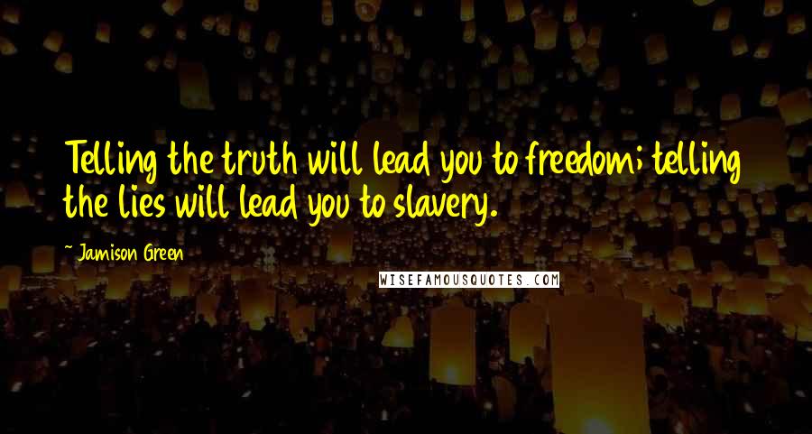 Jamison Green Quotes: Telling the truth will lead you to freedom; telling the lies will lead you to slavery.