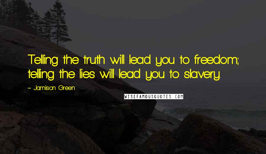 Jamison Green Quotes: Telling the truth will lead you to freedom; telling the lies will lead you to slavery.