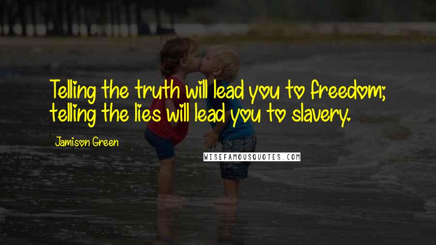 Jamison Green Quotes: Telling the truth will lead you to freedom; telling the lies will lead you to slavery.