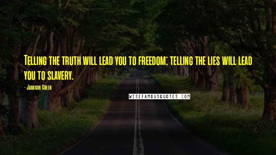 Jamison Green Quotes: Telling the truth will lead you to freedom; telling the lies will lead you to slavery.