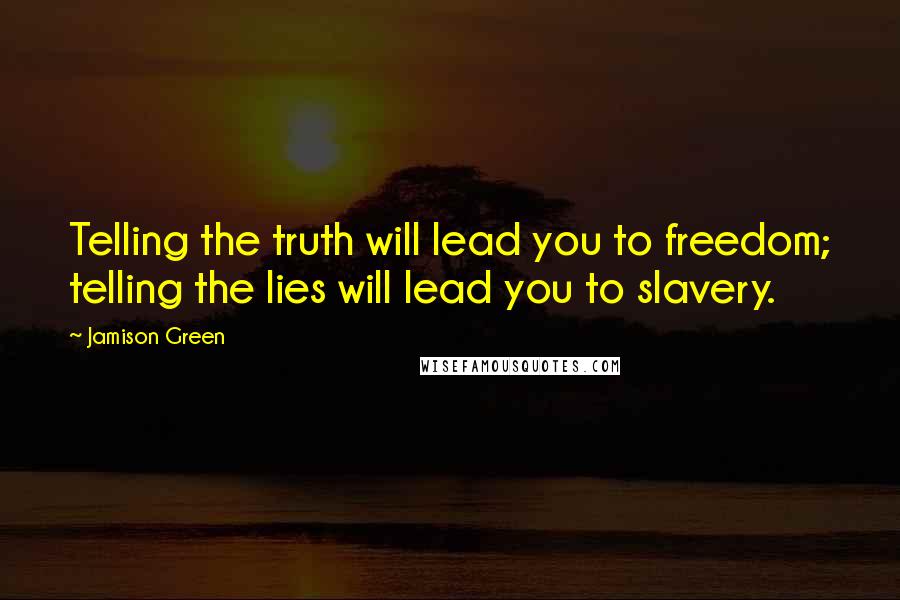 Jamison Green Quotes: Telling the truth will lead you to freedom; telling the lies will lead you to slavery.