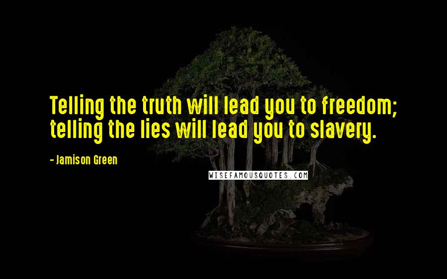 Jamison Green Quotes: Telling the truth will lead you to freedom; telling the lies will lead you to slavery.