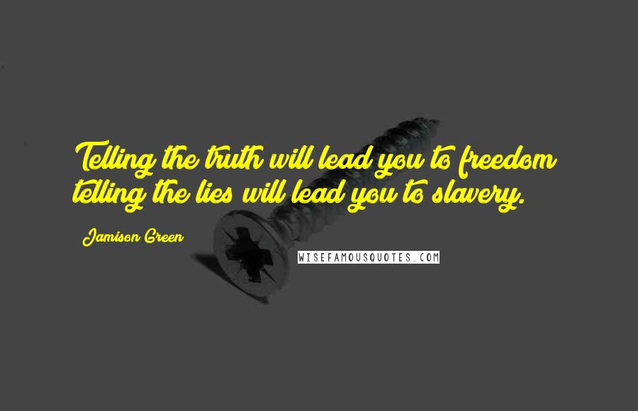 Jamison Green Quotes: Telling the truth will lead you to freedom; telling the lies will lead you to slavery.
