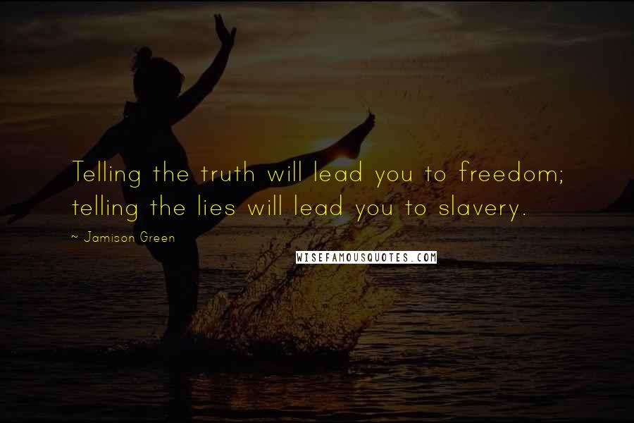 Jamison Green Quotes: Telling the truth will lead you to freedom; telling the lies will lead you to slavery.