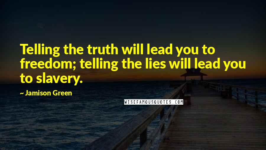 Jamison Green Quotes: Telling the truth will lead you to freedom; telling the lies will lead you to slavery.