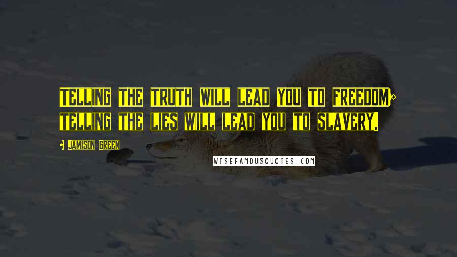 Jamison Green Quotes: Telling the truth will lead you to freedom; telling the lies will lead you to slavery.