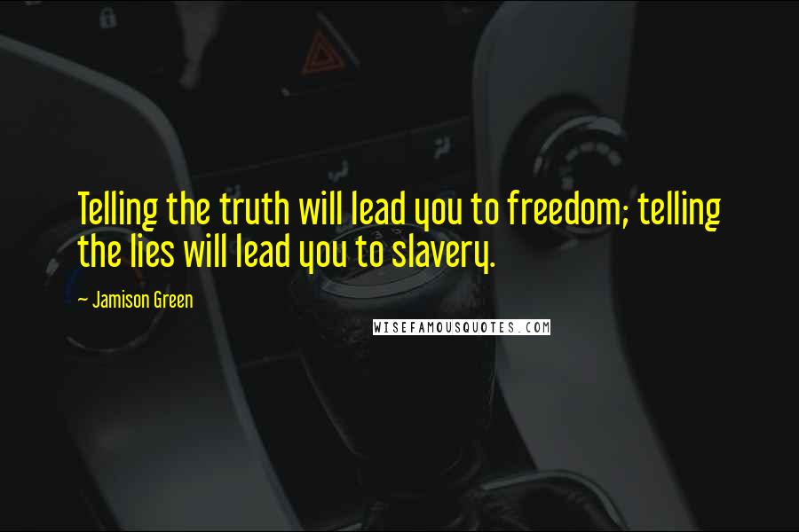 Jamison Green Quotes: Telling the truth will lead you to freedom; telling the lies will lead you to slavery.