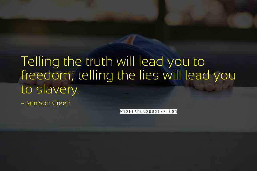 Jamison Green Quotes: Telling the truth will lead you to freedom; telling the lies will lead you to slavery.