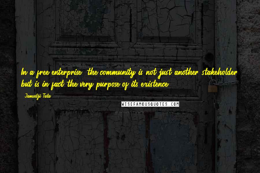 Jamsetji Tata Quotes: In a free enterprise, the community is not just another stakeholder, but is in fact the very purpose of its existence,