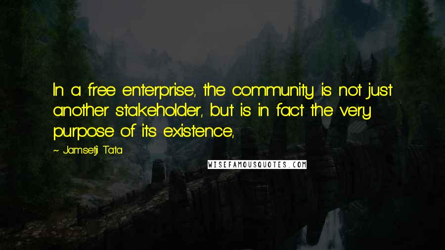 Jamsetji Tata Quotes: In a free enterprise, the community is not just another stakeholder, but is in fact the very purpose of its existence,