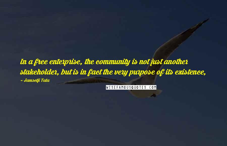 Jamsetji Tata Quotes: In a free enterprise, the community is not just another stakeholder, but is in fact the very purpose of its existence,