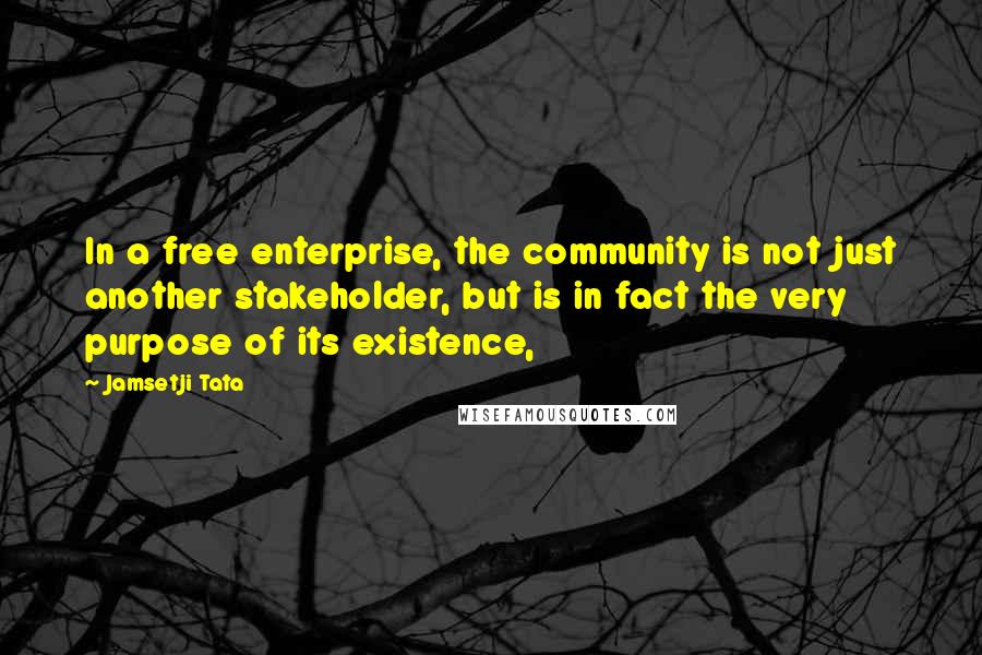 Jamsetji Tata Quotes: In a free enterprise, the community is not just another stakeholder, but is in fact the very purpose of its existence,