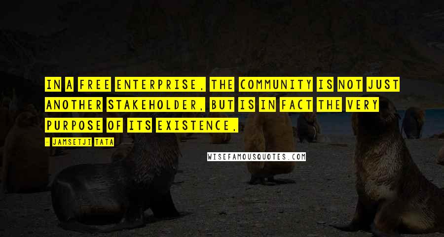 Jamsetji Tata Quotes: In a free enterprise, the community is not just another stakeholder, but is in fact the very purpose of its existence,