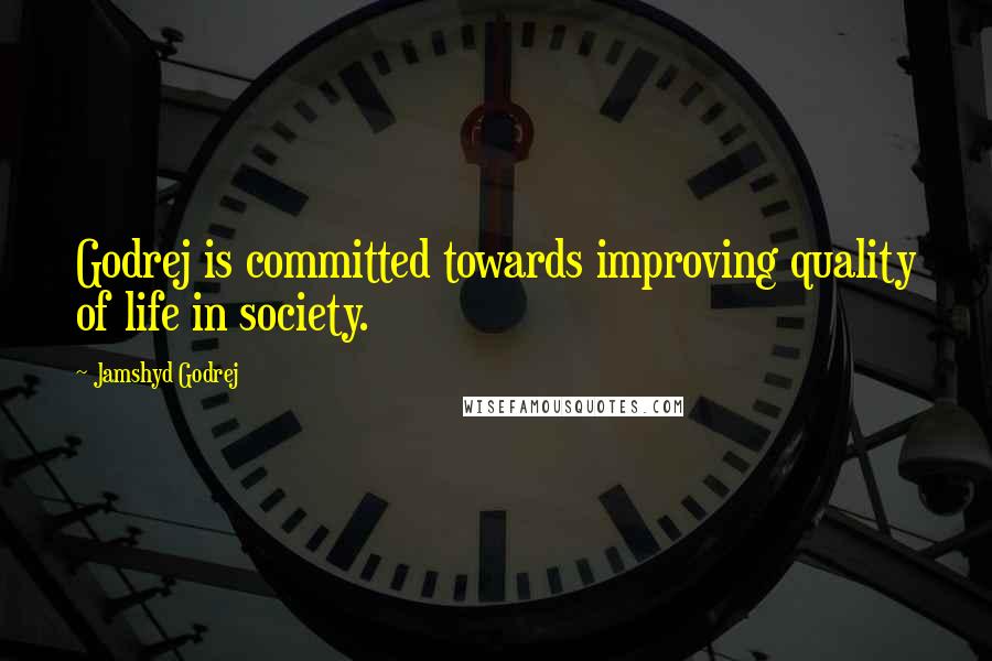 Jamshyd Godrej Quotes: Godrej is committed towards improving quality of life in society.