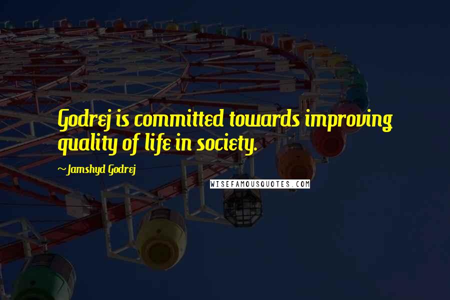 Jamshyd Godrej Quotes: Godrej is committed towards improving quality of life in society.