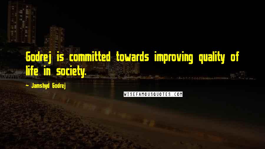 Jamshyd Godrej Quotes: Godrej is committed towards improving quality of life in society.