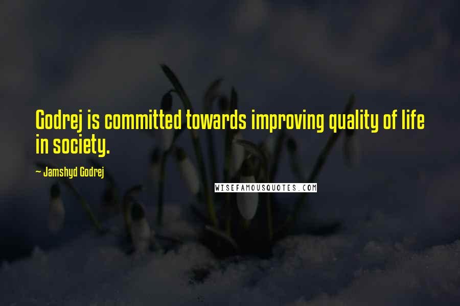 Jamshyd Godrej Quotes: Godrej is committed towards improving quality of life in society.