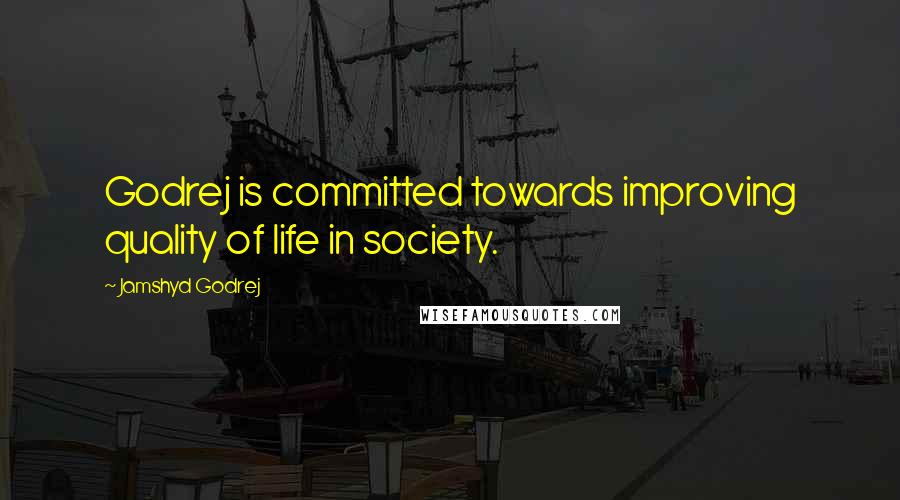 Jamshyd Godrej Quotes: Godrej is committed towards improving quality of life in society.