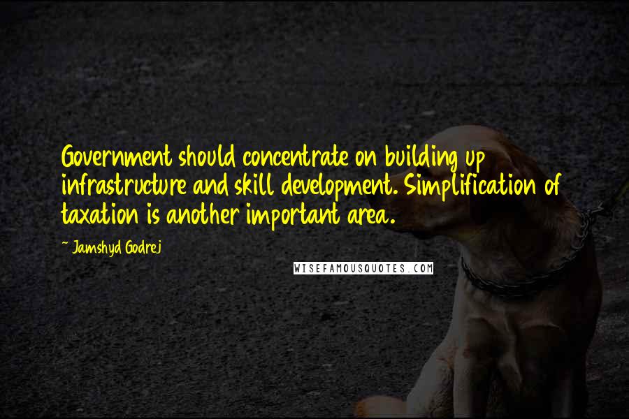 Jamshyd Godrej Quotes: Government should concentrate on building up infrastructure and skill development. Simplification of taxation is another important area.