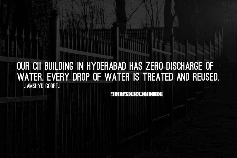 Jamshyd Godrej Quotes: Our CII building in Hyderabad has zero discharge of water. Every drop of water is treated and reused.