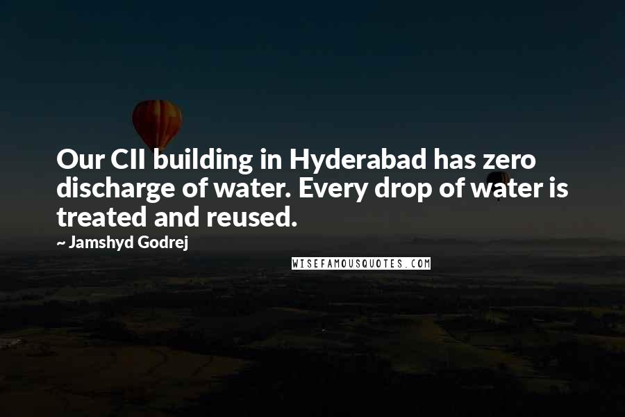 Jamshyd Godrej Quotes: Our CII building in Hyderabad has zero discharge of water. Every drop of water is treated and reused.