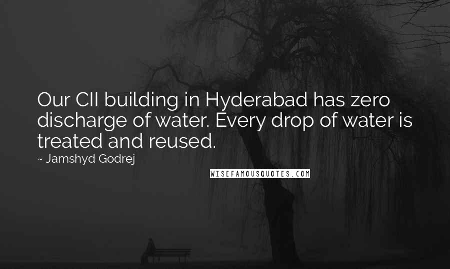 Jamshyd Godrej Quotes: Our CII building in Hyderabad has zero discharge of water. Every drop of water is treated and reused.