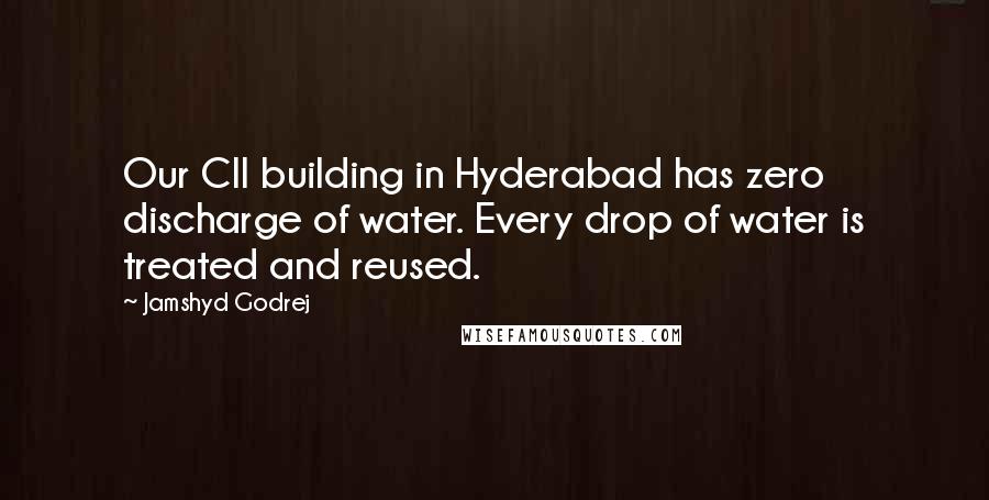 Jamshyd Godrej Quotes: Our CII building in Hyderabad has zero discharge of water. Every drop of water is treated and reused.