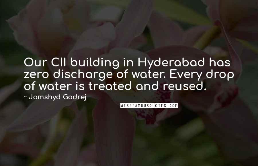 Jamshyd Godrej Quotes: Our CII building in Hyderabad has zero discharge of water. Every drop of water is treated and reused.