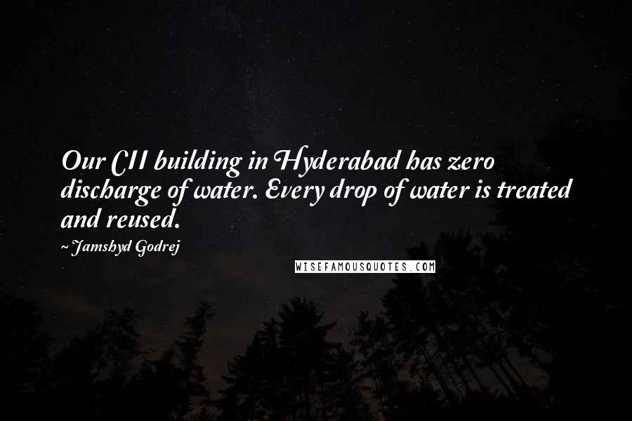 Jamshyd Godrej Quotes: Our CII building in Hyderabad has zero discharge of water. Every drop of water is treated and reused.