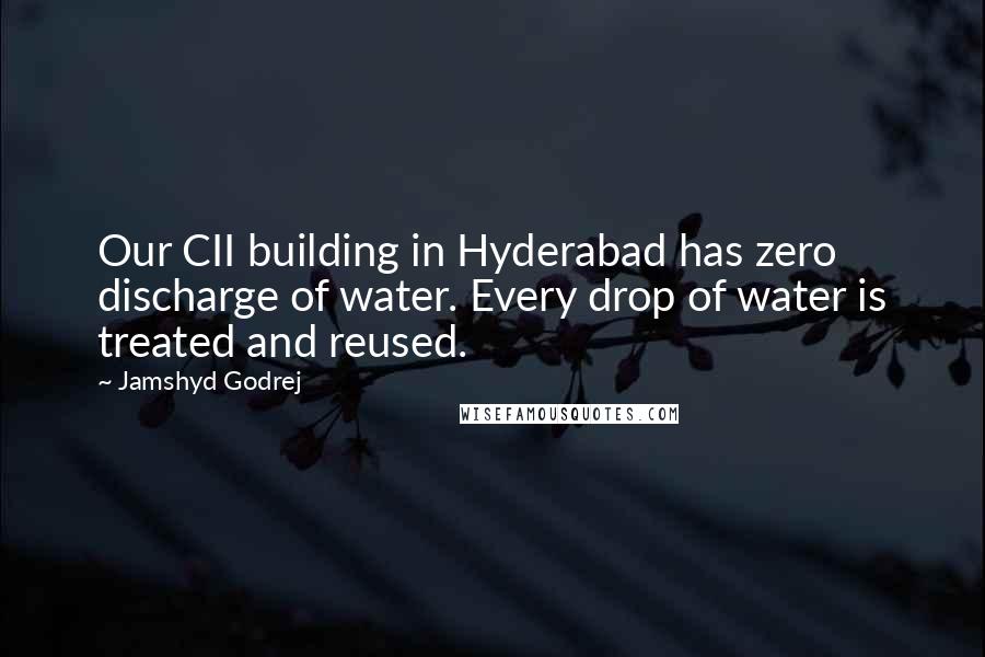 Jamshyd Godrej Quotes: Our CII building in Hyderabad has zero discharge of water. Every drop of water is treated and reused.