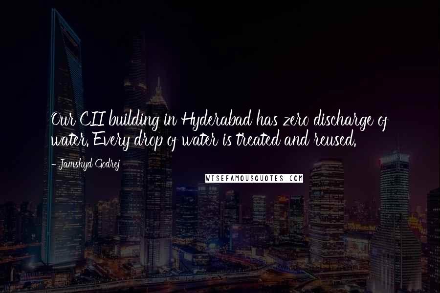 Jamshyd Godrej Quotes: Our CII building in Hyderabad has zero discharge of water. Every drop of water is treated and reused.