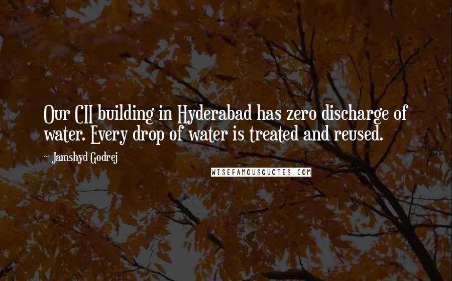 Jamshyd Godrej Quotes: Our CII building in Hyderabad has zero discharge of water. Every drop of water is treated and reused.