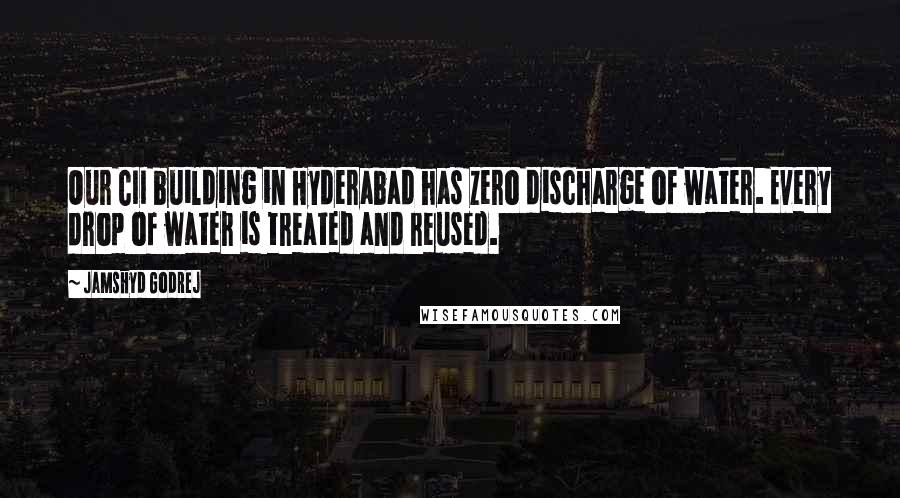 Jamshyd Godrej Quotes: Our CII building in Hyderabad has zero discharge of water. Every drop of water is treated and reused.