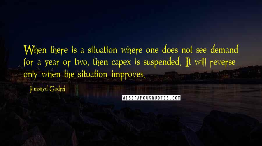 Jamshyd Godrej Quotes: When there is a situation where one does not see demand for a year or two, then capex is suspended. It will reverse only when the situation improves.