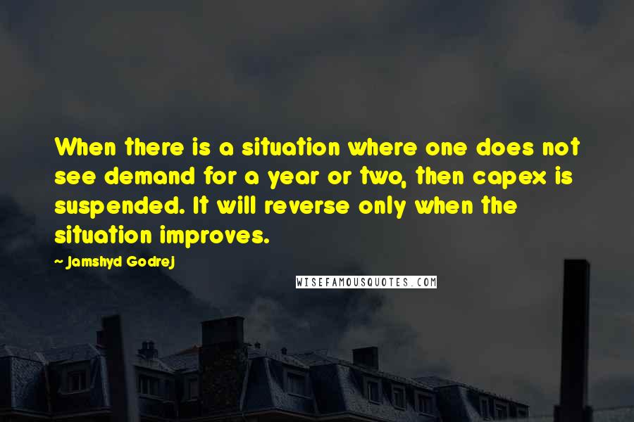 Jamshyd Godrej Quotes: When there is a situation where one does not see demand for a year or two, then capex is suspended. It will reverse only when the situation improves.