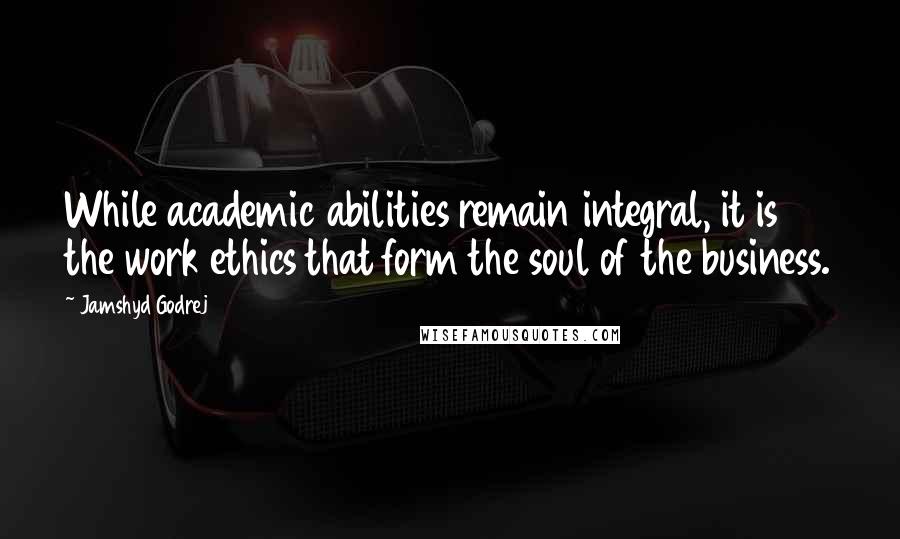 Jamshyd Godrej Quotes: While academic abilities remain integral, it is the work ethics that form the soul of the business.