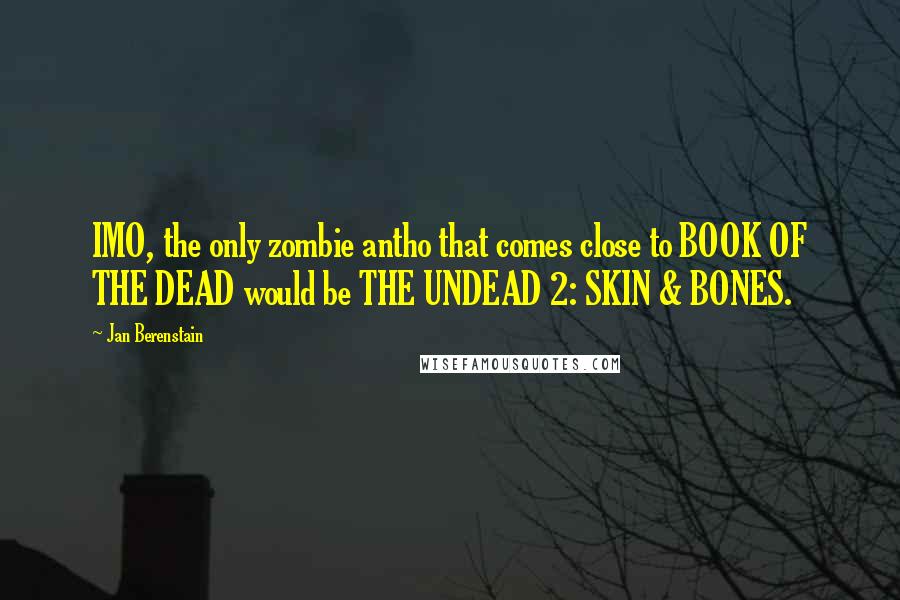 Jan Berenstain Quotes: IMO, the only zombie antho that comes close to BOOK OF THE DEAD would be THE UNDEAD 2: SKIN & BONES.