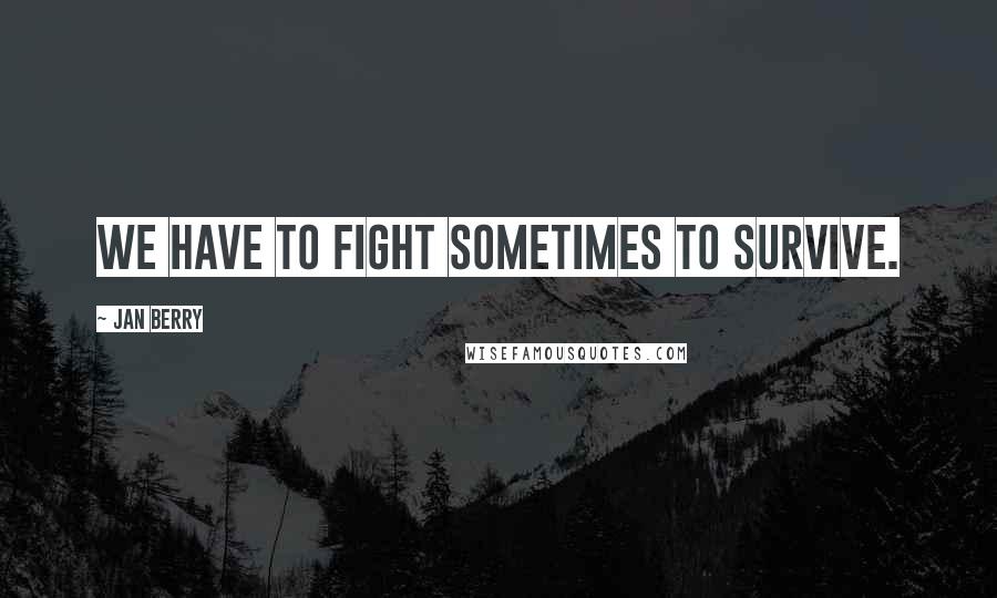 Jan Berry Quotes: We have to fight sometimes to survive.