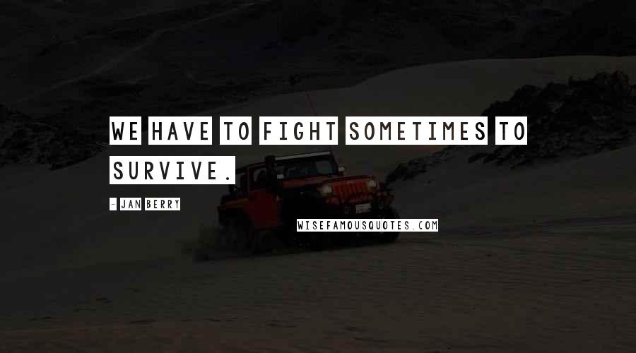 Jan Berry Quotes: We have to fight sometimes to survive.