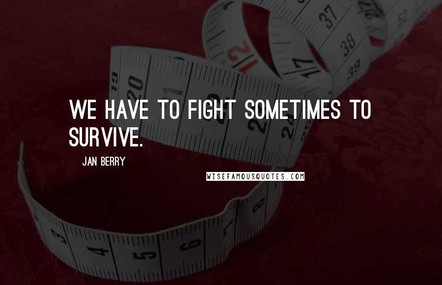 Jan Berry Quotes: We have to fight sometimes to survive.