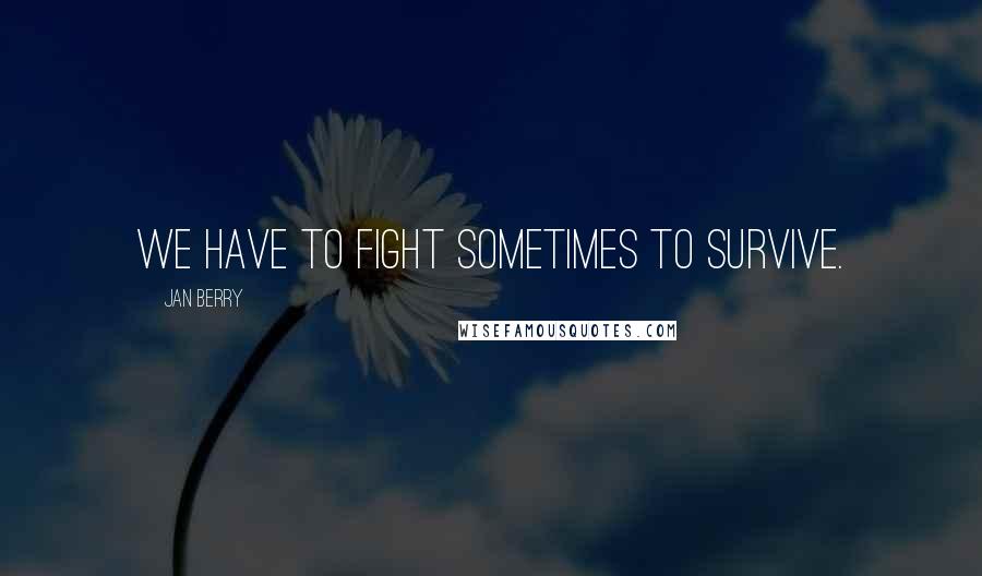 Jan Berry Quotes: We have to fight sometimes to survive.