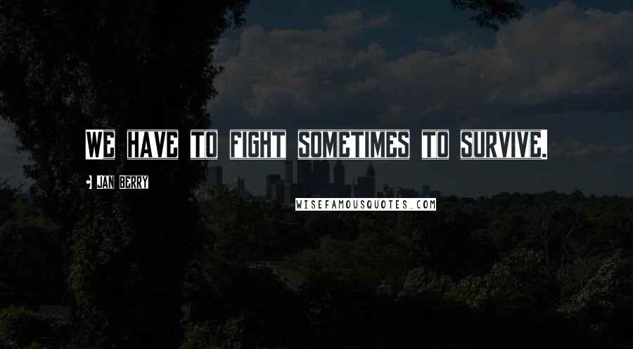 Jan Berry Quotes: We have to fight sometimes to survive.