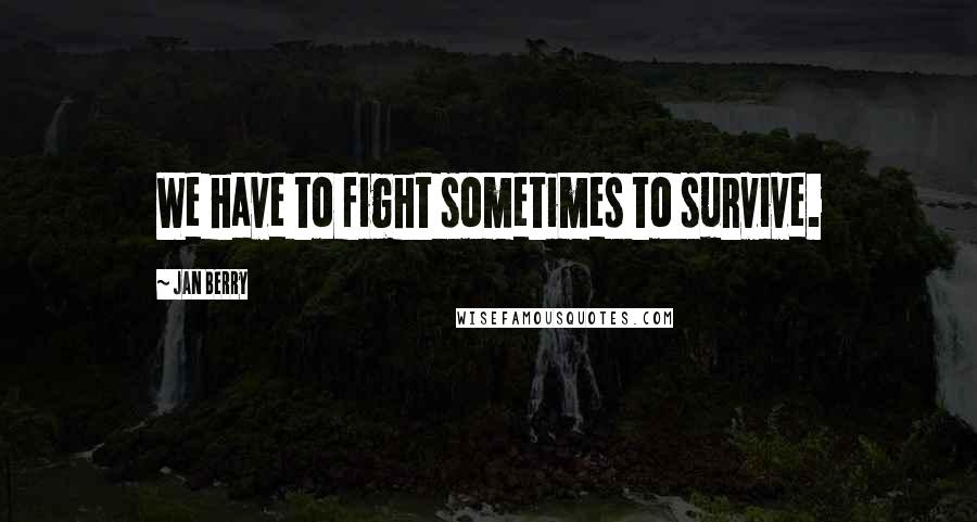 Jan Berry Quotes: We have to fight sometimes to survive.