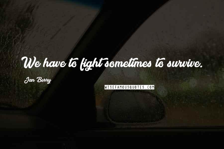 Jan Berry Quotes: We have to fight sometimes to survive.