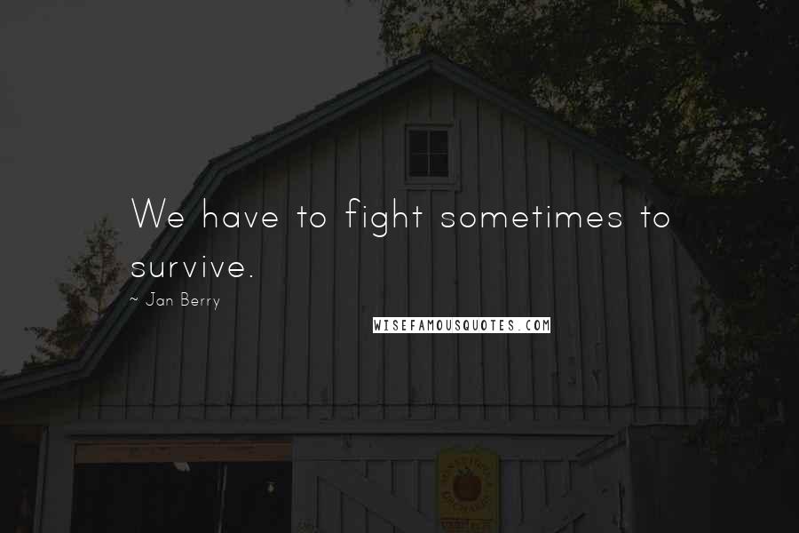 Jan Berry Quotes: We have to fight sometimes to survive.