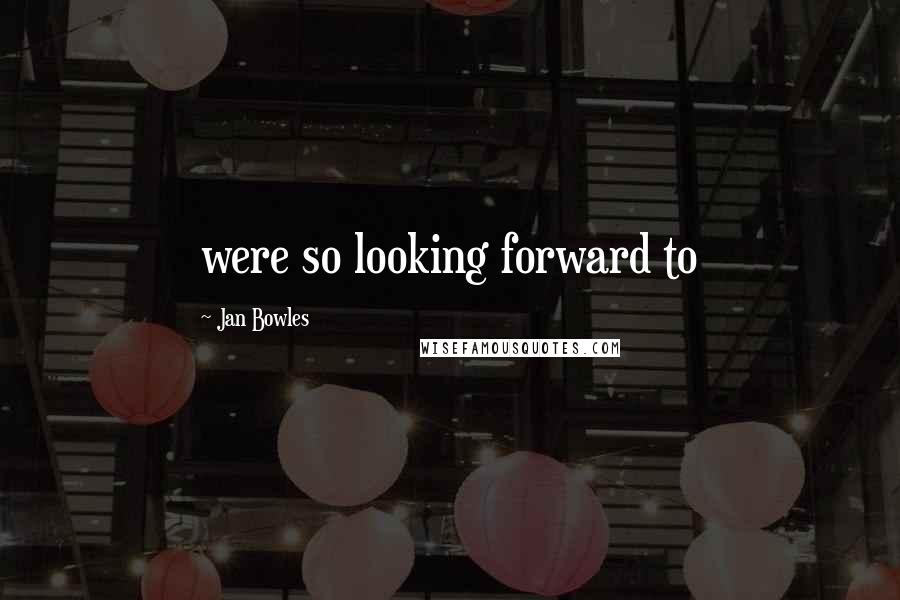 Jan Bowles Quotes: were so looking forward to