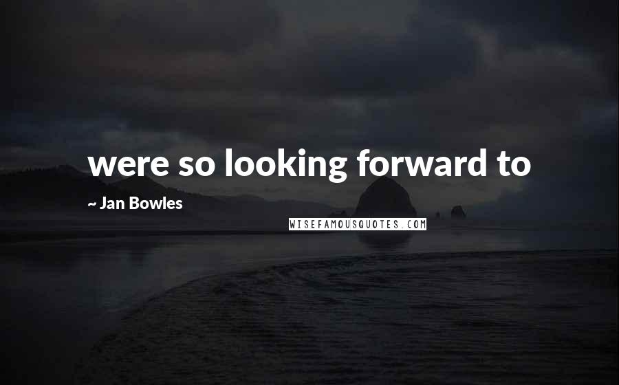 Jan Bowles Quotes: were so looking forward to